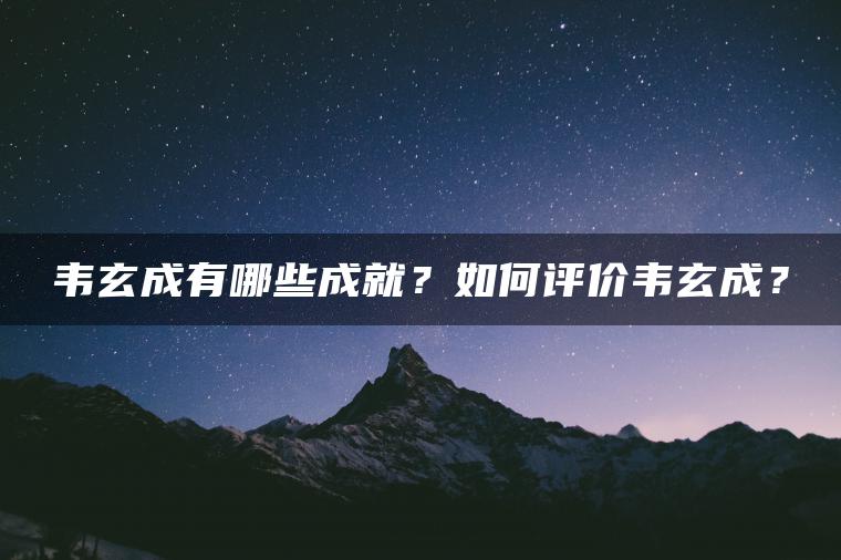 韦玄成有哪些成就？如何评价韦玄成？