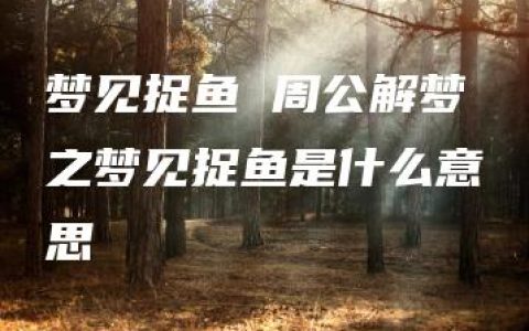 梦见捉鱼 周公解梦之梦见捉鱼是什么意思