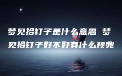 梦见拾钉子是什么意思 梦见拾钉子好不好有什么预兆