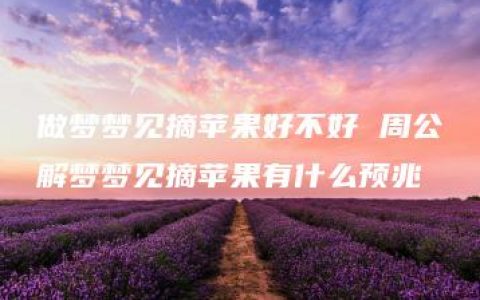 做梦梦见摘苹果好不好 周公解梦梦见摘苹果有什么预兆