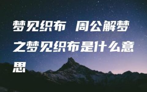 梦见织布 周公解梦之梦见织布是什么意思