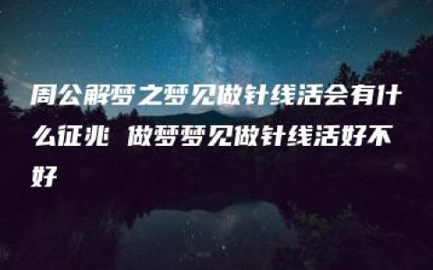 周公解梦之梦见做针线活会有什么征兆 做梦梦见做针线活好不好