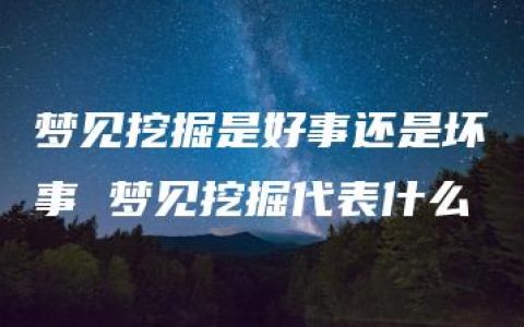 梦见挖掘是好事还是坏事 梦见挖掘代表什么