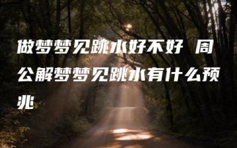 做梦梦见跳水好不好 周公解梦梦见跳水有什么预兆