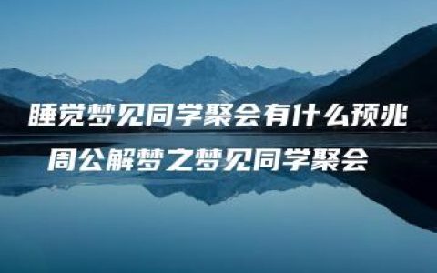 睡觉梦见同学聚会有什么预兆 周公解梦之梦见同学聚会