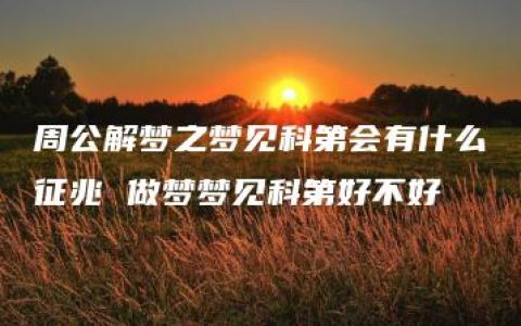 周公解梦之梦见科第会有什么征兆 做梦梦见科第好不好