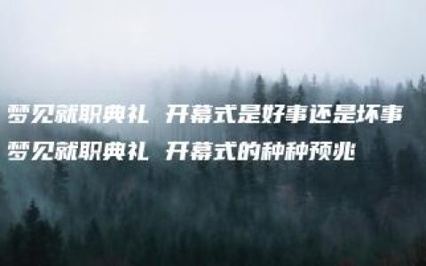 梦见就职典礼 开幕式是好事还是坏事 梦见就职典礼 开幕式的种种预兆