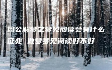 周公解梦之梦见阅读会有什么征兆 做梦梦见阅读好不好