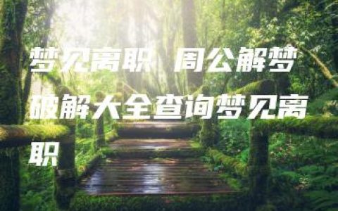 梦见离职 周公解梦破解大全查询梦见离职