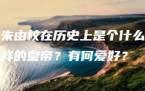 朱由校在历史上是个什么样的皇帝？有何爱好？