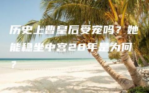 历史上曹皇后受宠吗？她能稳坐中宫28年是为何？