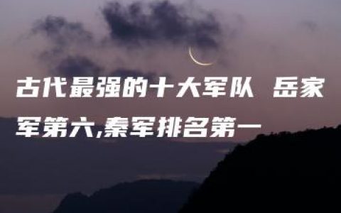 古代最强的十大军队 岳家军第六,秦军排名第一