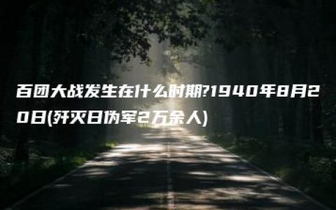 百团大战发生在什么时期?1940年8月20日(歼灭日伪军2万余人)