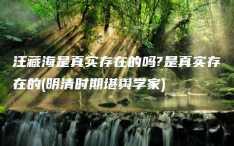 汪藏海是真实存在的吗?是真实存在的(明清时期堪舆学家)