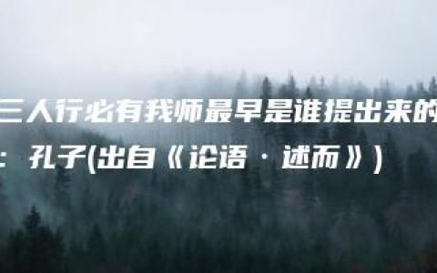 三人行必有我师最早是谁提出来的：孔子(出自《论语·述而》)