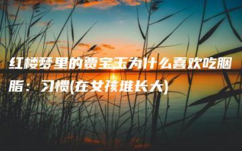 红楼梦里的贾宝玉为什么喜欢吃胭脂：习惯(在女孩堆长大)