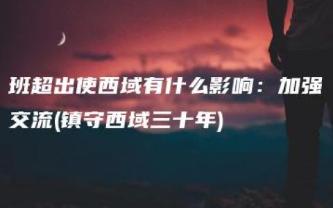 班超出使西域有什么影响：加强交流(镇守西域三十年)