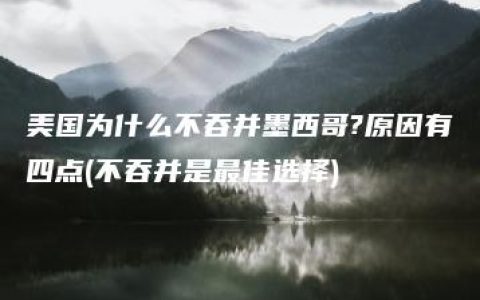 美国为什么不吞并墨西哥?原因有四点(不吞并是最佳选择)