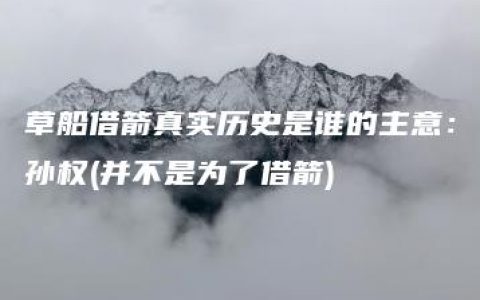 草船借箭真实历史是谁的主意：孙权(并不是为了借箭)