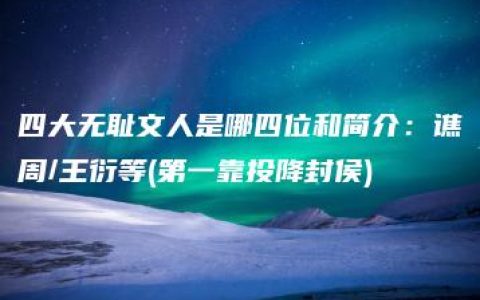 四大无耻文人是哪四位和简介：谯周/王衍等(第一靠投降封侯)