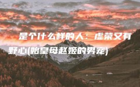 嫪毐是个什么样的人：虚荣又有野心(始皇母赵姬的男宠)