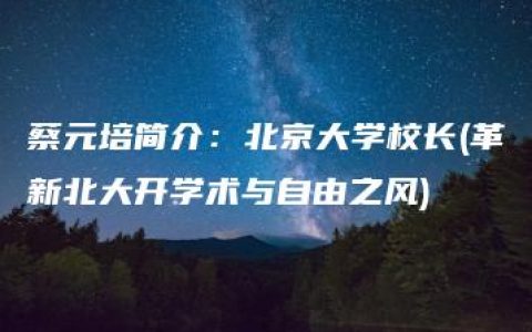 蔡元培简介：北京大学校长(革新北大开学术与自由之风)