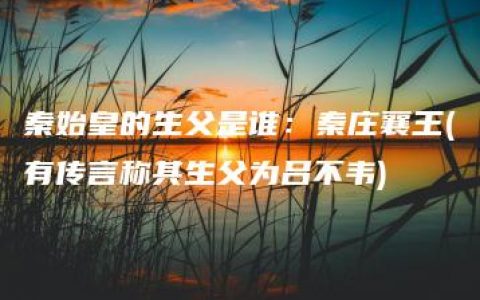 秦始皇的生父是谁：秦庄襄王(有传言称其生父为吕不韦)