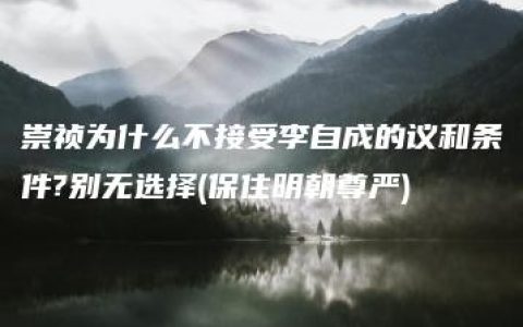 崇祯为什么不接受李自成的议和条件?别无选择(保住明朝尊严)