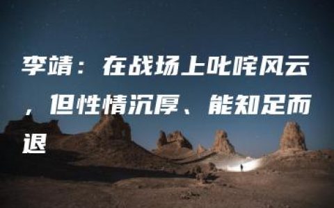 李靖：在战场上叱咤风云，但性情沉厚、能知足而退