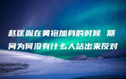 赵匡胤在黄袍加身的时候 期间为何没有什么人站出来反对