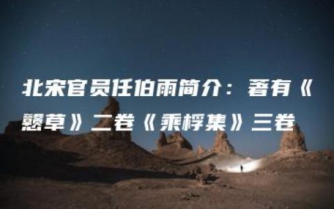 北宋官员任伯雨简介：著有《戆草》二卷《乘桴集》三卷