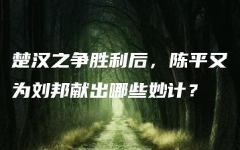 楚汉之争胜利后，陈平又为刘邦献出哪些妙计？