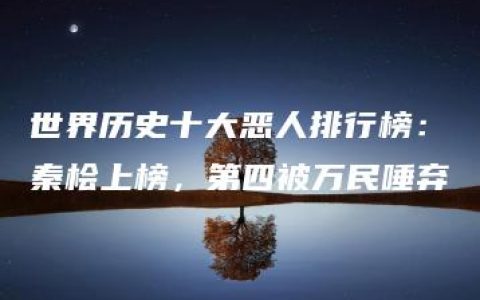 世界历史十大恶人排行榜：秦桧上榜，第四被万民唾弃