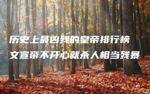 历史上最凶残的皇帝排行榜 文宣帝不开心就杀人相当残暴