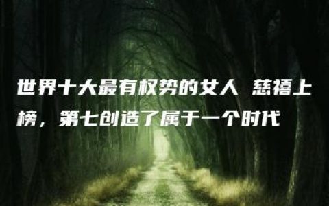 世界十大最有权势的女人 慈禧上榜，第七创造了属于一个时代