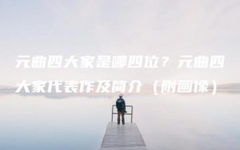 元曲四大家是哪四位？元曲四大家代表作及简介（附画像）