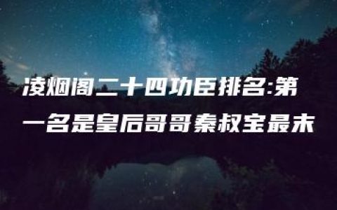 凌烟阁二十四功臣排名:第一名是皇后哥哥秦叔宝最末