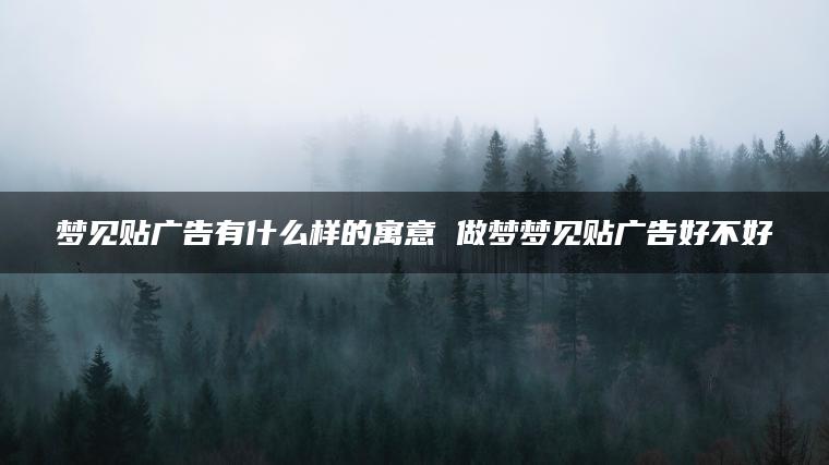 梦见贴广告有什么样的寓意 做梦梦见贴广告好不好