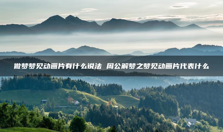 做梦梦见动画片有什么说法 周公解梦之梦见动画片代表什么