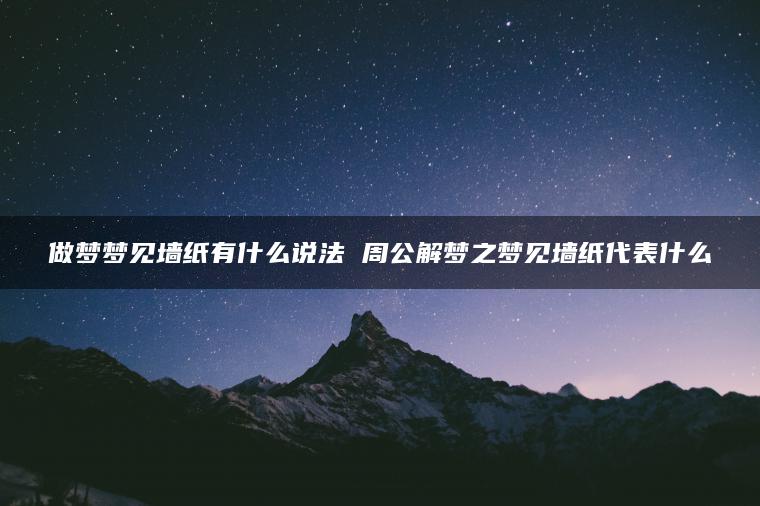 做梦梦见墙纸有什么说法 周公解梦之梦见墙纸代表什么