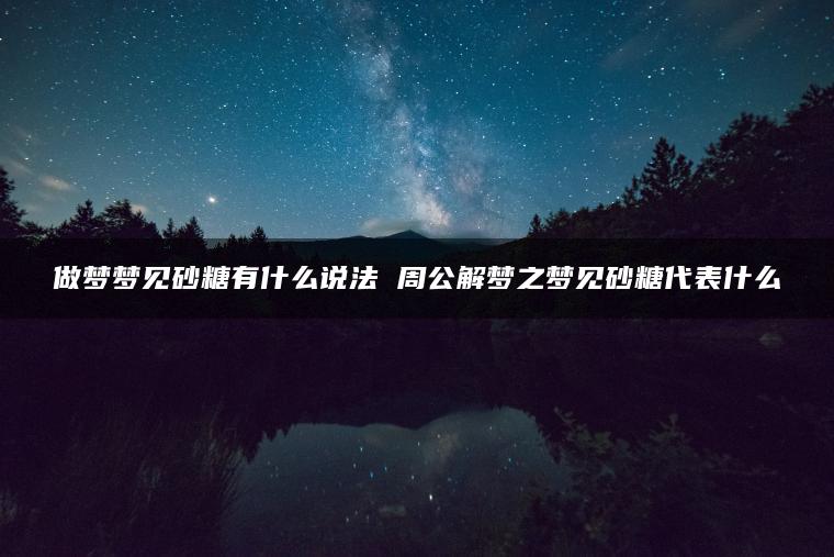 做梦梦见砂糖有什么说法 周公解梦之梦见砂糖代表什么