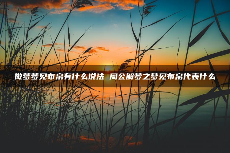 做梦梦见布帛有什么说法 周公解梦之梦见布帛代表什么