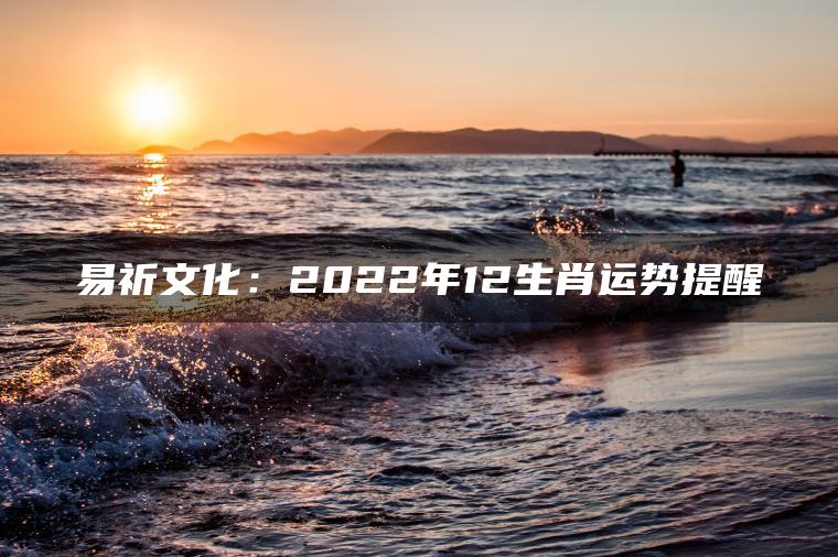 易祈文化：2022年12生肖运势提醒