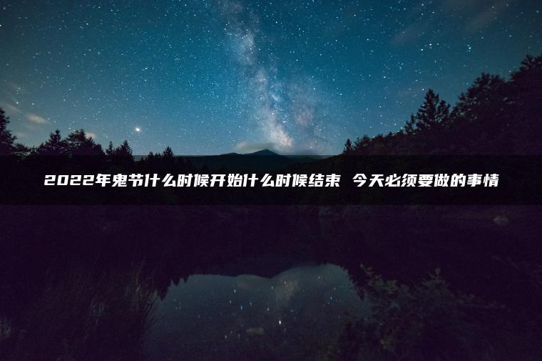 2022年鬼节什么时候开始什么时候结束 今天必须要做的事情