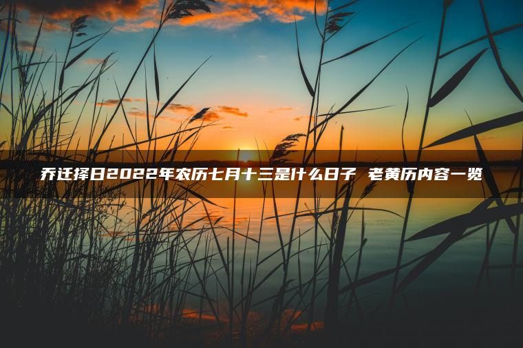 乔迁择日2022年农历七月十三是什么日子 老黄历内容一览