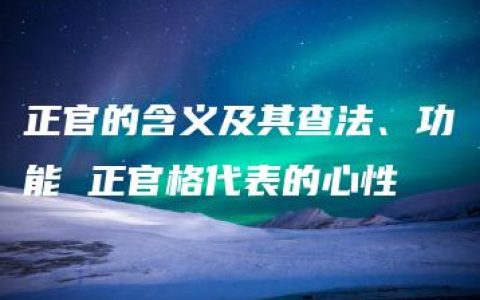 正官的含义及其查法、功能 正官格代表的心性