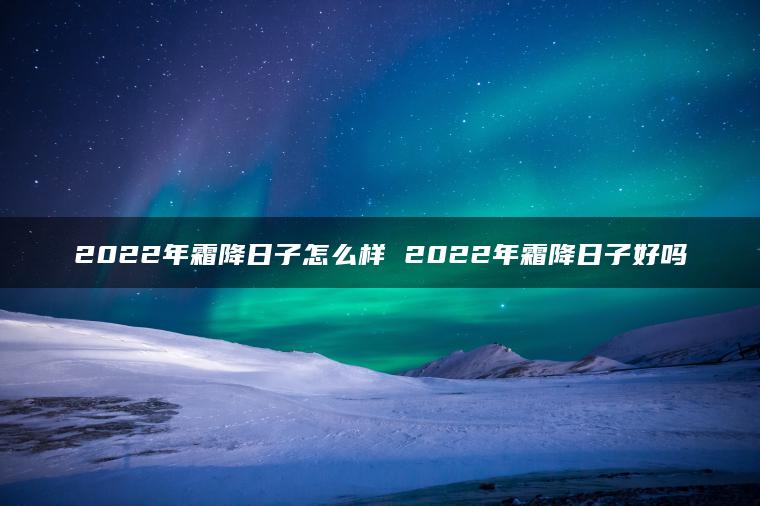 2022年霜降日子怎么样 2022年霜降日子好吗