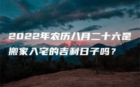 2022年农历八月二十六是搬家入宅的吉利日子吗？