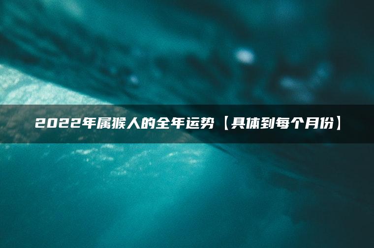 2022年属猴人的全年运势【具体到每个月份】