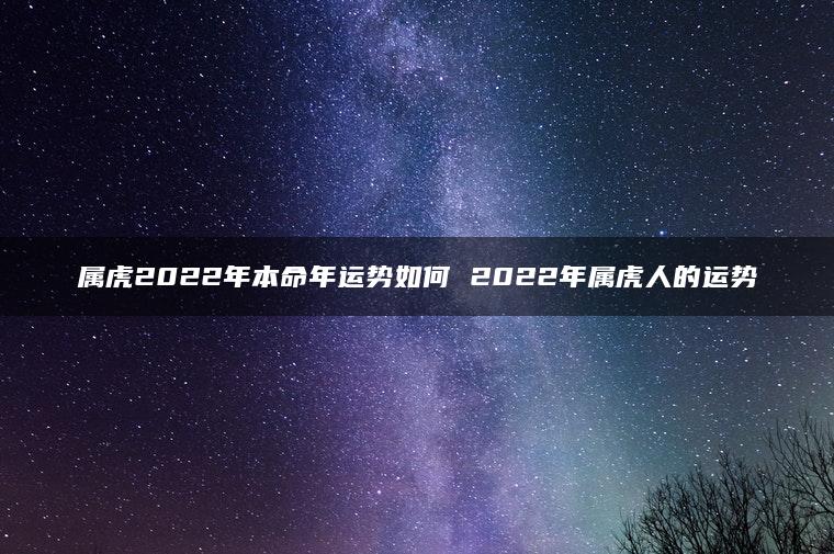 属虎2022年本命年运势如何 2022年属虎人的运势